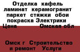 Отделка, кафель, ламинат, керамогранит, паркет, стяжки, обои, покраска.Электрики › Цена ­ 1 400 - Омская обл., Омск г. Строительство и ремонт » Услуги   